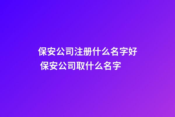 保安公司注册什么名字好 保安公司取什么名字-第1张-公司起名-玄机派